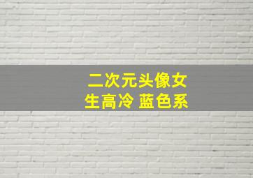 二次元头像女生高冷 蓝色系